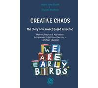 Creative Chaos: The Story of a Project Based Preschool: Methods, Practices and Approaches to Implement Project-Based Learning in Early Years Education