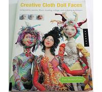 Creative Cloth Doll Faces: Using Paints, Pastels, Fibers, Beading, Collage, And Sculpting Techniques