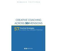 Creative Coaching Across 3 Dimensions: 57 Practical Strategies to Unlock Your Athletes' Potential