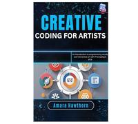Creative Coding for Artists: An introduction to programming visuals and interactive art with Processing & p5.js