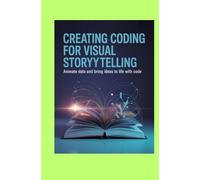 Creative Coding for Visual Storytelling: Animate Data and Bring Ideas to Life With Code