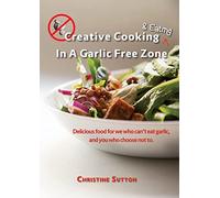Creative Cooking & Eating in a Garlic Free Zone: Delicious food for we who can't eat garlic, and you who choose not to.