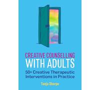 Creative Counselling with Adults : 50+ Creative Therapeutic Interventions in Practice