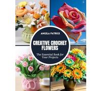 Creative Crochet Flowers: The Essential Book for Your Projects