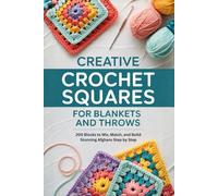 Creative Crochet Squares for Blankets and Throws: 200 Blocks to Mix, Match, and Build Stunning Afghans Step by Step