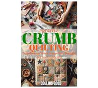CREATIVE CRUMB QUILTING: Transforming Fabric Scraps Into Beautiful And Marketable Arts
