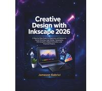 Creative Design with Inkscape 2026: A Step-by-Step Guide for Beginners and Seniors to Vector Drawing, Logo Design, Typography, SVG Graphics, Digital Illustration, and Practical Projects