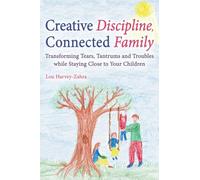 Creative Discipline, Connected Family: Transforming Tears, Tantrums and Troubles While Staying Close to Your Children