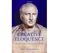 Creative Eloquence: The Construction of Reality in Cicero's Speeches – Oxford University Press