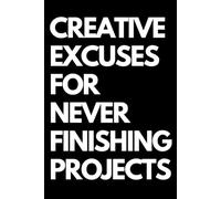 Creative Excuses for Never Finishing Projects: A Funny Gift Notebook for Co-workers, Friends, Bosses, and Family - Perfect Gag Journal for Work, Secret Santa, or White Elephant Gifts Exchange!