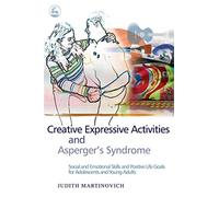 Creative Expressive Activities and Asperger's Syndrome: Social and Emotional Skills and Positive Life Goals for Adolescents and Young Adults