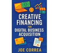 Creative Financing for Digital Business Acquisition: Use Credit, Seller Financing, and No-Money-Down Strategies to Buy Online Businesses: 3 (Digital Dealmakers)