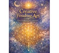 Creative Freaking Art: Sacred Geometry, Healing Practices & Affirmations for Inner Alignment