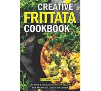 Creative Frittata Cookbook: Creative & Delicious Frittata Recipes for Breakfast, Lunch or Dinner