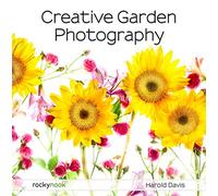 Creative Garden Photography: Making Great Photos of Flowers, Gardens, Landscapes, and the Beautiful World Around US