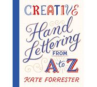 Creative Hand Lettering From A to Z: Make Every Letter Beautiful with 26 Complete and Colourful Alphabets