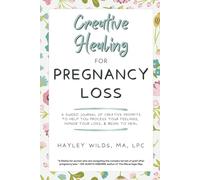 Creative Healing for Pregnancy Loss: A Guided Journal of Creative Prompts to Help You Process Your Feelings, Honor Your Loss, & Begin to Heal