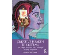 Creative Health in Systems : The People, Priorities and Challenges Shaping Integration