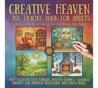Creative Heaven Ink Tracing Book for Adults: A Relaxing Reverse Coloring Book for Adults with Aesthetic Cozy Corners, Kitchen Charm & Seasonal Serenity for Mindful Relaxation and Stress Relief