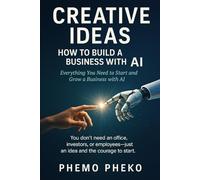 Creative Ideas: How to Build a Business with AI: A Practical Guide for the Modern Entrepreneur