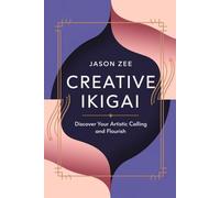 Creative Ikigai: Discover Your Artistic Calling and Flourish