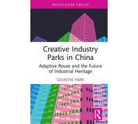 Creative Industry Parks in China : Adaptive Reuse and the Future of Industrial Heritage