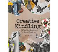 Creative Kindling: 52 Writing Exercises for Busy Creatives