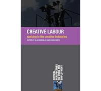 Creative Labour: Working in the Creative Industries: 15 (Critical Perspectives on Work and Employment)