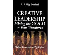 Creative Leadership Mining the Gold in Your Work Force