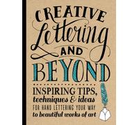 Creative Lettering and Beyond : Inspiring tips, techniques, and ideas for hand lettering your way to beautiful works of art