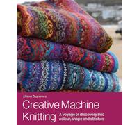 Creative Machine Knitting : A Voyage of Discovery into Colour, Shape and Stitches