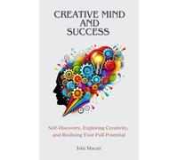 Creative Mind And Success : Self-Discovery, Exploring Creativity, and Realising Your Full Potential