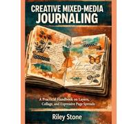 CREATIVE MIXED-MEDIA JOURNALING: A Practical Handbook on Layers, Collage, and Expressive Page Spreads