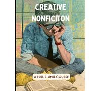 Creative Nonfiction Curriculum: A Complete 6-Unit Guide to Scene-Writing, Profiles, Personal Essays, and Memoir: Move Beyond the 5-Paragraph Essay