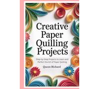 Creative Paper Quilling Projects: Step-by-Step Projects to Learn and Perfect the Art of Paper Quilling