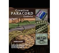 Creative Paracord Guidebook: Learn to Make Decorative and Useful Items with Strong Durable Rope for Home Survival and Outdoor Use
