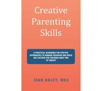 Creative Parenting Skills: A Practical Guidebook for Positive Approaches to Manage Behavior and Build Self-Esteem for Children Aged Two to Twenty
