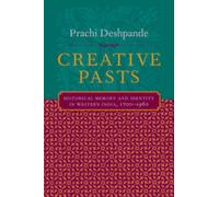 Creative Pasts : Historical Memory and Identity in Western India, 1700-1960