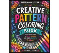 Creative Pattern Coloring Book: 50 Zen-Inspired Geometric, Abstract and Mindful Designs for Relaxation, Stress Relief and Creative Expression