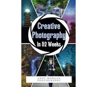 Creative Photography in 52 Weeks: One year of Photo challenges, Tips and Inspiration to Enrich Your Creative Vision