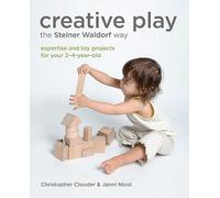 Creative Play for Your Toddler: Steiner Waldorf Expertise and Toy Projects for Your 2-4-Year-Old