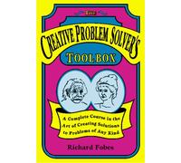 Creative Problem Solver's Toolbox: A Complete Course in the Art of Creating Solutions to Problems of Any Kind
