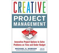 Creative Project Management: Innovative Project Options to Solve Problems on Time and Under Budget (BUSINESS SKILLS AND DEVELOPMENT)