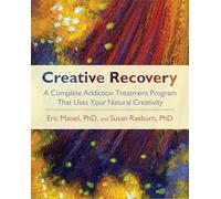 Creative Recovery: A Complete Addiction Treatment Program That Uses Your Natural Creativity