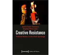 Creative Resistance: Political Humor in the Arab Uprisings (Culture & Theory)