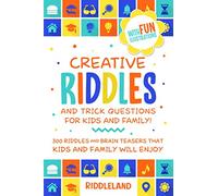 Creative Riddles & Trick Questions For Kids and Family: 300 Riddles and Brain Teasers That Kids and Family Will Enjoy - Age 7-9 8-12