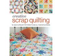 Creative Scrap Quilting: 18+ Quilt & Project Pattern to Use All Your Bits & Pieces
