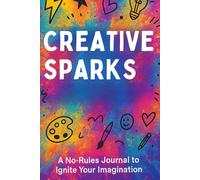 Creative Sparks: A No-Rules Journal to Ignite Your Imagination