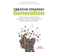 Creative Strategy Generation: Using Passion and Creativity to Compose Business Strategies That Inspire Action and Growth (BUSINESS BOOKS)