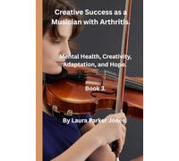 Creative Success as a Musician with Arthritis. Book 3: Mental health, creativity, adaptation and hope. (Living With Arthritis as a Musician.)